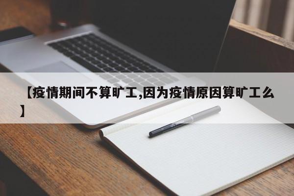 【疫情期间不算旷工,因为疫情原因算旷工么】