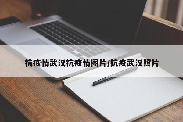 抗疫情武汉抗疫情图片/抗疫武汉照片