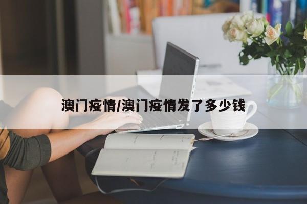 澳门疫情/澳门疫情发了多少钱