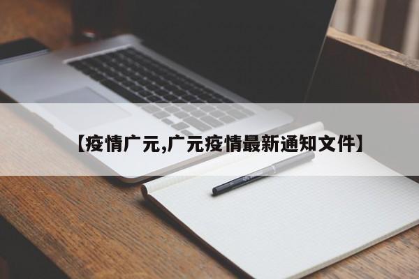 【疫情广元,广元疫情最新通知文件】