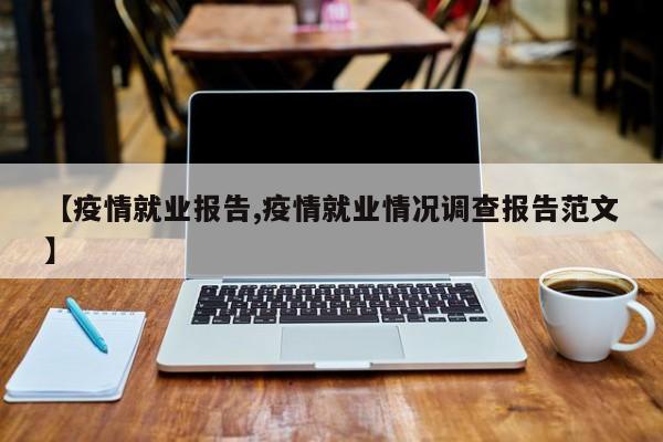 【疫情就业报告,疫情就业情况调查报告范文】