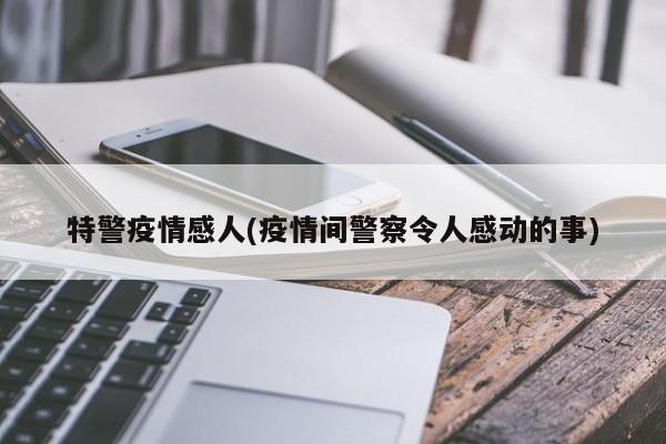 特警疫情感人(疫情间警察令人感动的事)