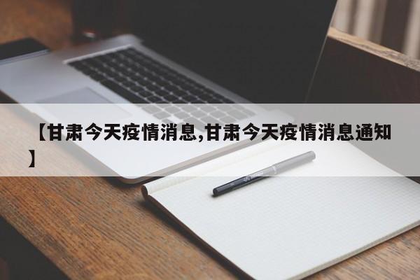 【甘肃今天疫情消息,甘肃今天疫情消息通知】