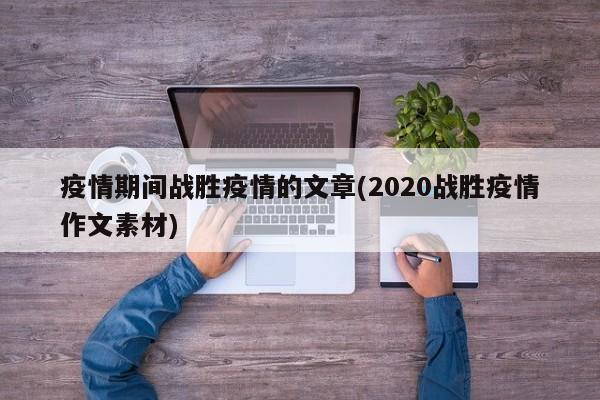 疫情期间战胜疫情的文章(2020战胜疫情作文素材)