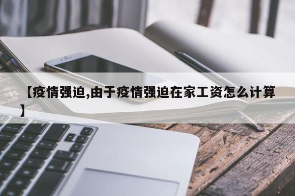 【疫情强迫,由于疫情强迫在家工资怎么计算】
