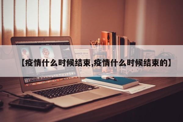 【疫情什么时候结束,疫情什么时候结束的】