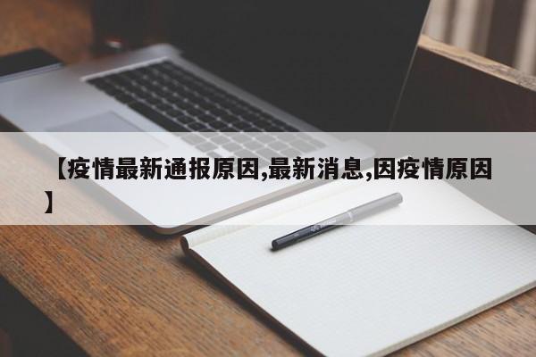 【疫情最新通报原因,最新消息,因疫情原因】