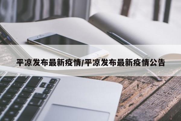 平凉发布最新疫情/平凉发布最新疫情公告